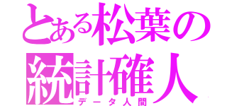 とある松葉の統計確人（データ人間）