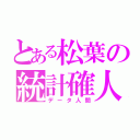 とある松葉の統計確人（データ人間）