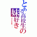 とある高校生の妹好き（さすがはお兄様‼︎‼︎）