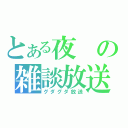 とある夜の雑談放送（グダグダ放送）