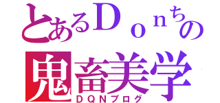 とあるＤｏｎちの鬼畜美学（ＤＱＮブログ）