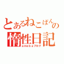 とあるねこぱんちの惰性日記（ａｍｅｂａブログ）