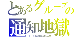 とあるグループの通知地獄（└（՞ةڼ◔）」トカイッテミチャッタリィィィ！！）