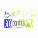 とあるグループの通知地獄（└（՞ةڼ◔）」トカイッテミチャッタリィィィ！！）