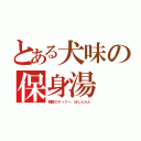 とある犬味の保身湯（韓国のディナー、ぽしんたん）