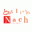 とあるＩｉｏｋａのＮａｃｈｉ（Ｉｉｏｋａ Ｎａｃｈｉ）