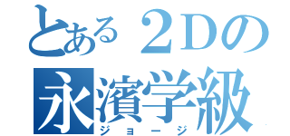 とある２Ｄの永濱学級（ジョージ）