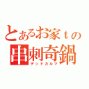 とあるお家ｔの串刺奇鍋（デッドカルマ）