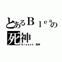 とあるＢｌｅａｃｈ の死神（Ｂｌｅａｃｈ 死神）