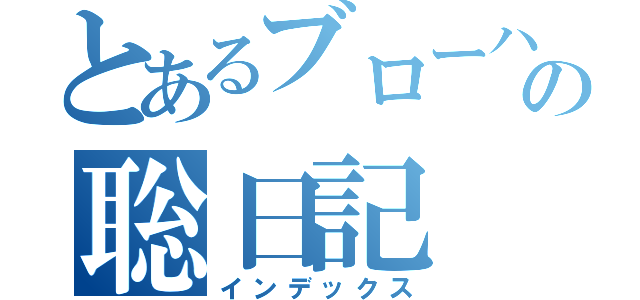 とあるブローハンの聡日記（インデックス）