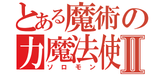 とある魔術の力魔法使いⅡ（ソロモン）