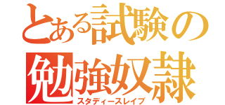 とある試験の勉強奴隷（スタディースレイブ）