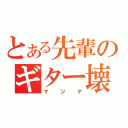 とある先輩のギター壊れろ（マジデ）