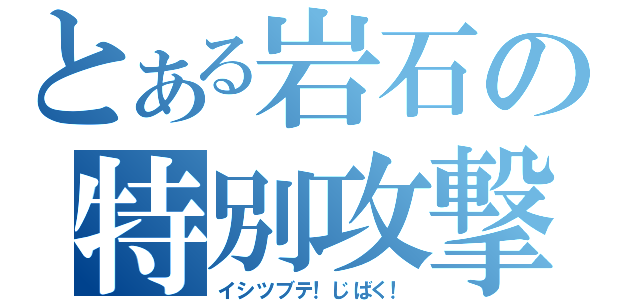 とある岩石の特別攻撃（イシツブテ！じばく！）