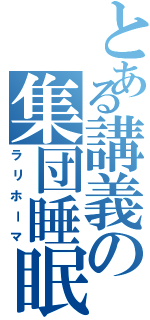 とある講義の集団睡眠（ラリホーマ）