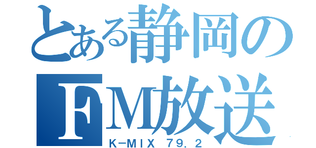 とある静岡のＦＭ放送（Ｋ－ＭＩＸ ７９．２）