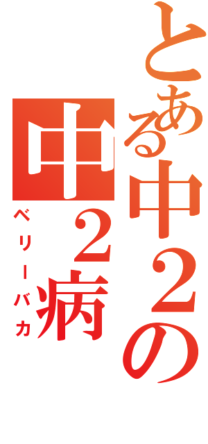 とある中２の中２病（ベリーバカ）