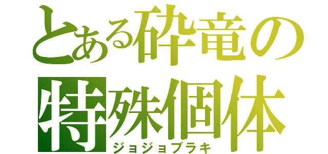 とある砕竜の特殊個体（ジョジョブラキ）