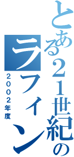 とある２１世紀のラフィンスター星（２００２年度）