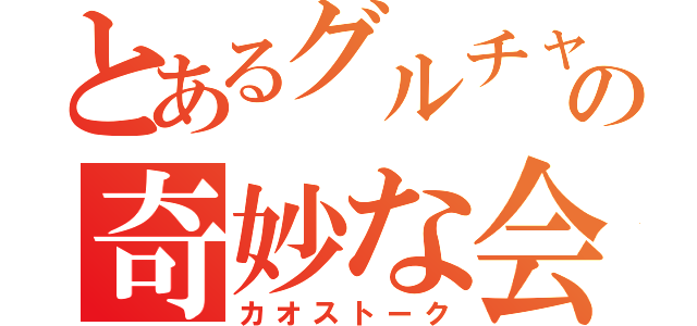 とあるグルチャの奇妙な会話（カオストーク）