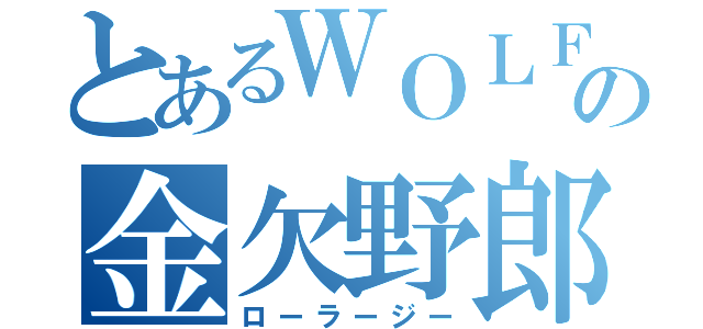 とあるＷＯＬＦの金欠野郎（ローラージー）