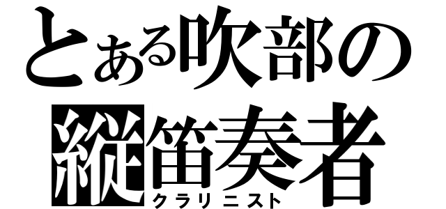 とある吹部の縦笛奏者（クラリニスト）