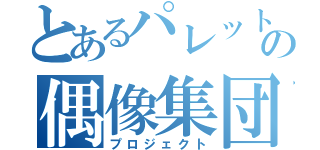 とあるパレットの偶像集団（プロジェクト）