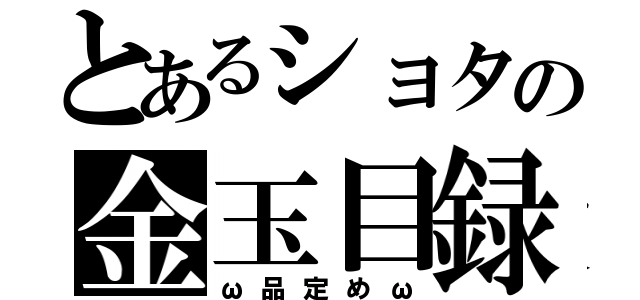 とあるショタの金玉目録（ω品定めω）