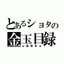 とあるショタの金玉目録（ω品定めω）