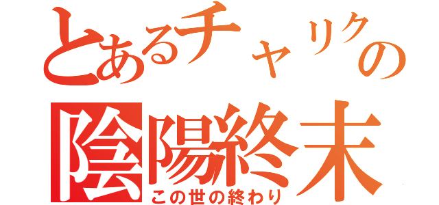 とあるチャリクラの陰陽終末（この世の終わり）