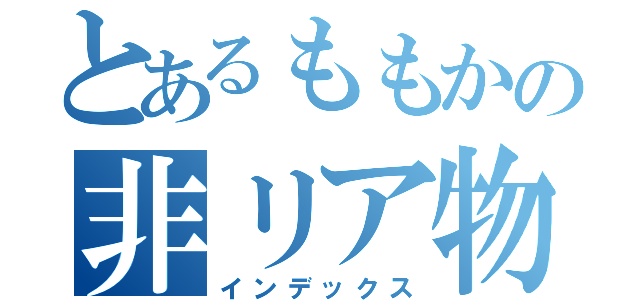 とあるももかの非リア物語（インデックス）