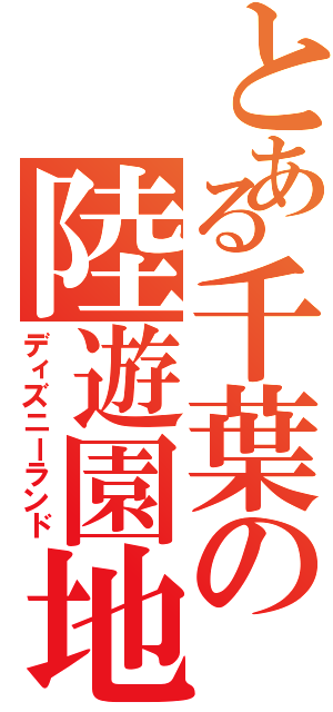 とある千葉の陸遊園地（ディズニーランド）