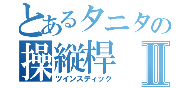 とあるタニタの操縦桿Ⅱ（ツインスティック）