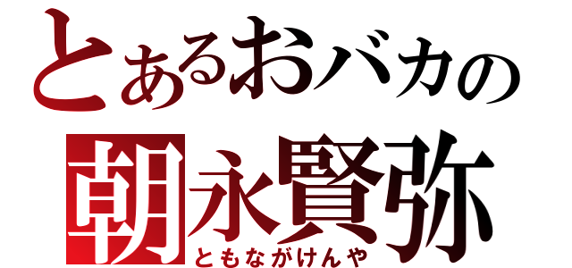とあるおバカの朝永賢弥（ともながけんや）