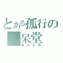 とある孤行の 呆堂（寒山水闊）