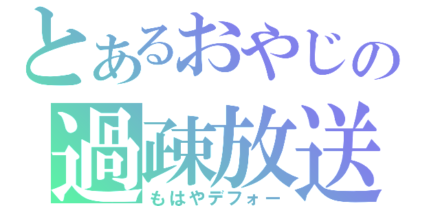 とあるおやじの過疎放送（もはやデフォー）