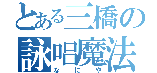 とある三橋の詠唱魔法（なにや）