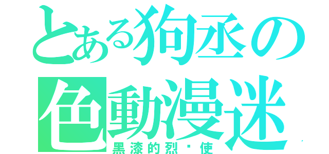 とある狗丞の色動漫迷（黑漆的烈焰使）