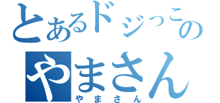 とあるドジっこのやまさん（やまさん）