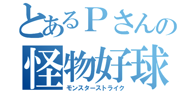 とあるＰさんの怪物好球（モンスターストライク）