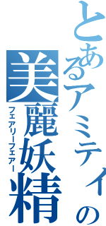 とあるアミティの美麗妖精（フェアリーフェアー）