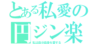 とある私愛の円ジン楽器（私は自分自身を愛する）