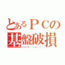 とあるＰＣの基盤破損（ショート（´・ω・｀））