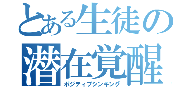 とある生徒の潜在覚醒（ポジティブシンキング）