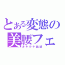 とある変態の美腰フェチ（ルキルキ放送）