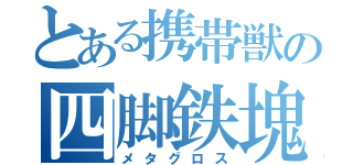 とある携帯獣の四脚鉄塊（メタグロス）