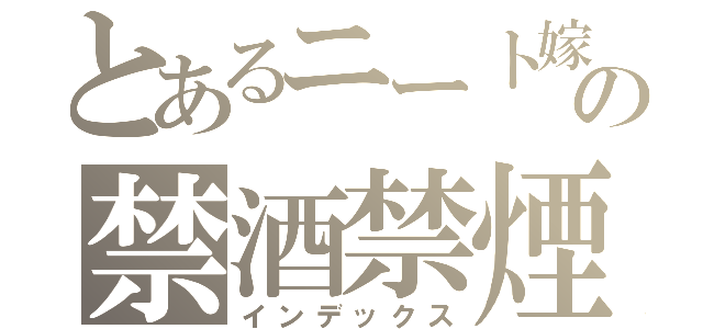 とあるニート嫁の禁酒禁煙（インデックス）