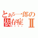 とある一郎の依存症Ⅱ（ロリコン）