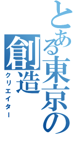 とある東京の創造（クリエイター）