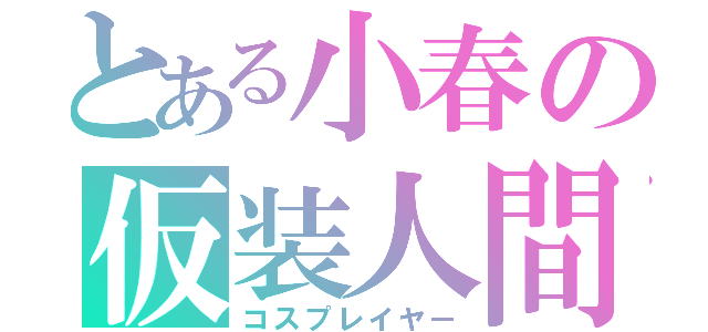 とある小春の仮装人間（コスプレイヤー）